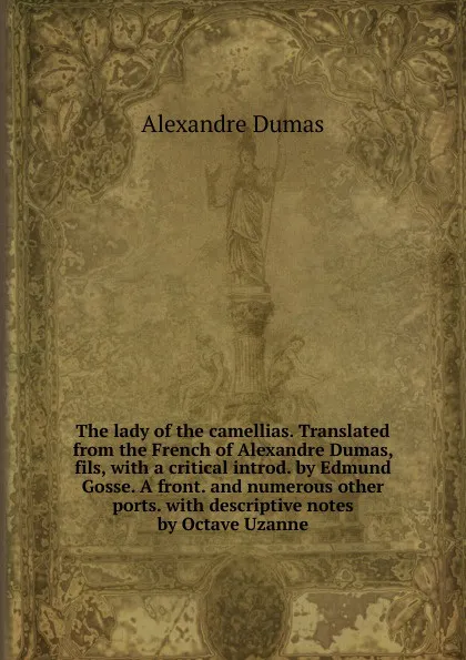 Обложка книги The lady of the camellias. Translated from the French of Alexandre Dumas, fils, with a critical introd. by Edmund Gosse. A front. and numerous other ports. with descriptive notes by Octave Uzanne, Alexandre Dumas