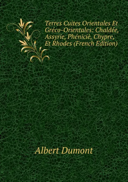 Обложка книги Terres Cuites Orientales Et Greco-Orientales: Chaldee, Assyrie, Phenicie, Chypre, Et Rhodes (French Edition), Albert Dumont