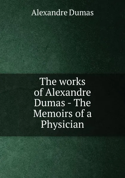 Обложка книги The works of Alexandre Dumas - The Memoirs of a Physician, Alexandre Dumas