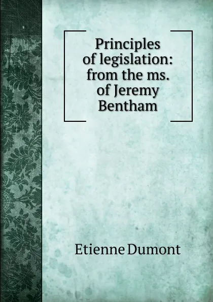 Обложка книги Principles of legislation: from the ms. of Jeremy Bentham, Etienne Dumont