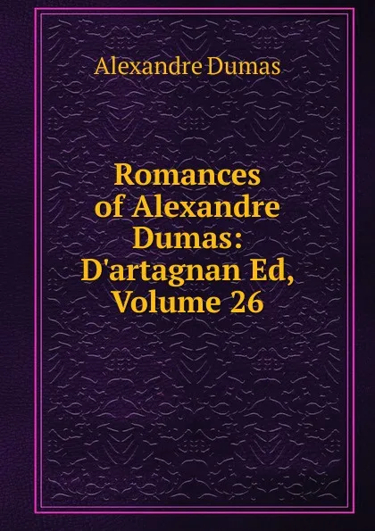 Обложка книги Romances of Alexandre Dumas: D.artagnan Ed, Volume 26, Alexandre Dumas