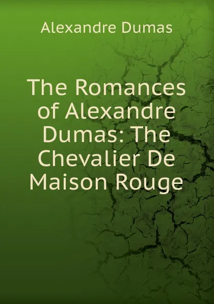 Обложка книги The Romances of Alexandre Dumas: The Chevalier De Maison Rouge, Alexandre Dumas