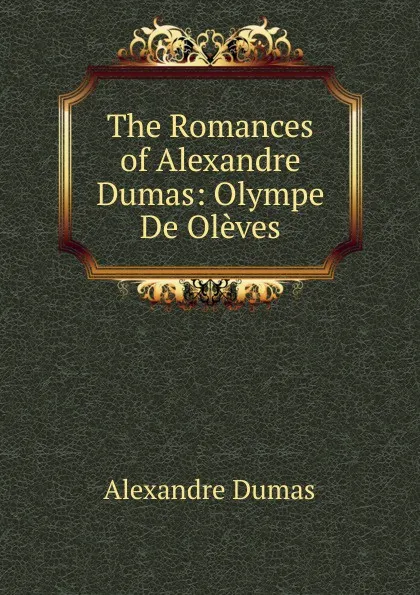 Обложка книги The Romances of Alexandre Dumas: Olympe De Oleves, Alexandre Dumas