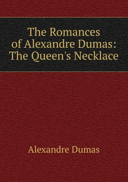 Обложка книги The Romances of Alexandre Dumas: The Queen.s Necklace, Alexandre Dumas