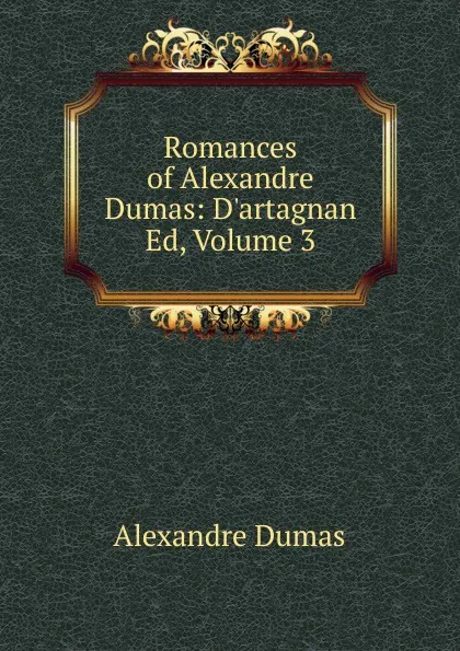Обложка книги Romances of Alexandre Dumas: D.artagnan Ed, Volume 3, Alexandre Dumas