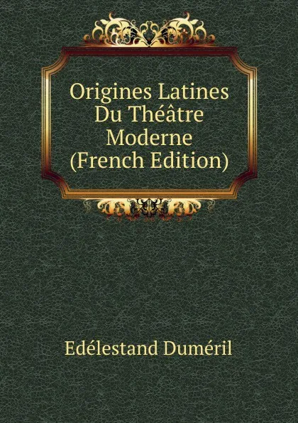 Обложка книги Origines Latines Du Theatre Moderne (French Edition), Edélestand Duméril