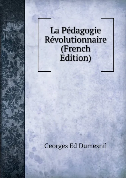 Обложка книги La Pedagogie Revolutionnaire (French Edition), Georges Ed Dumesnil