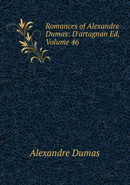 Обложка книги Romances of Alexandre Dumas: D.artagnan Ed, Volume 46, Alexandre Dumas