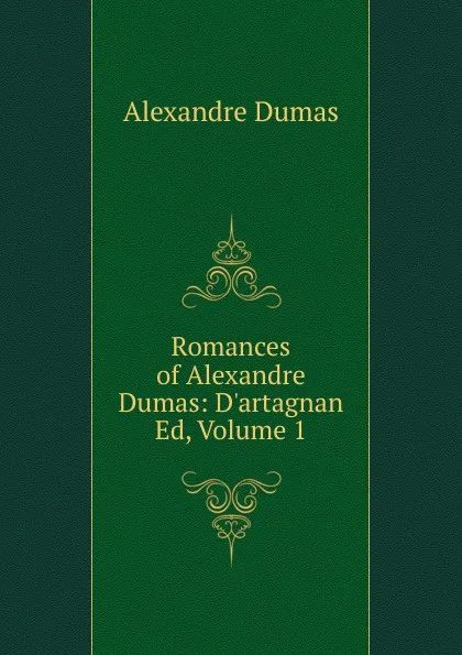 Обложка книги Romances of Alexandre Dumas: D.artagnan Ed, Volume 1, Alexandre Dumas