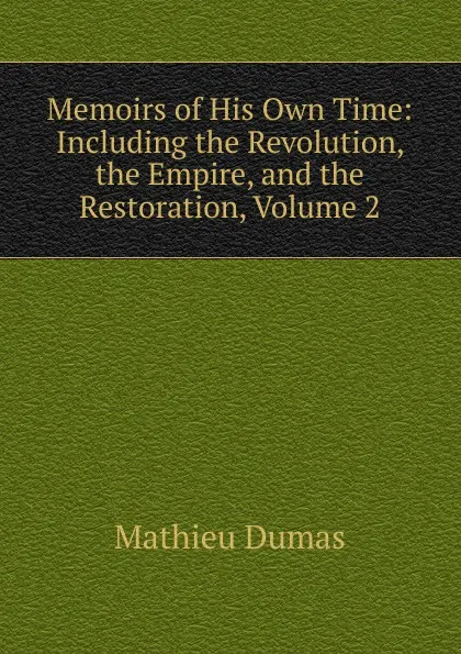 Обложка книги Memoirs of His Own Time: Including the Revolution, the Empire, and the Restoration, Volume 2, Mathieu Dumas