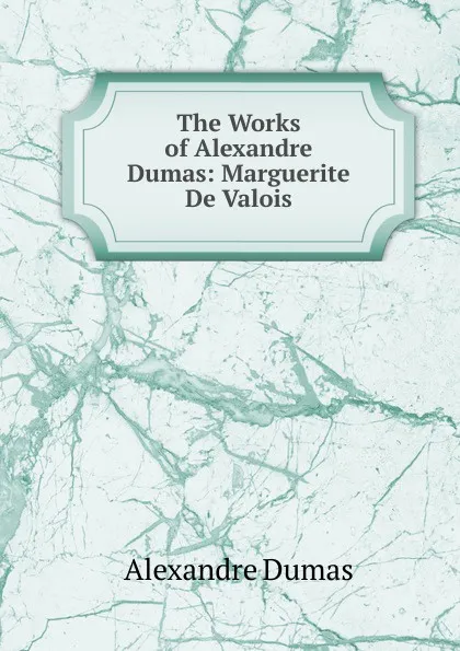 Обложка книги The Works of Alexandre Dumas: Marguerite De Valois, Alexandre Dumas