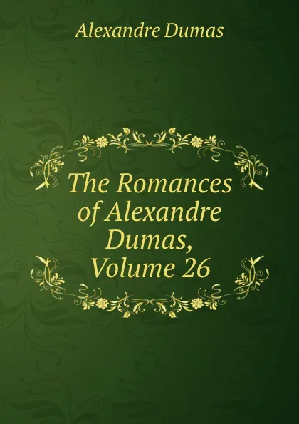 Обложка книги The Romances of Alexandre Dumas, Volume 26, Alexandre Dumas