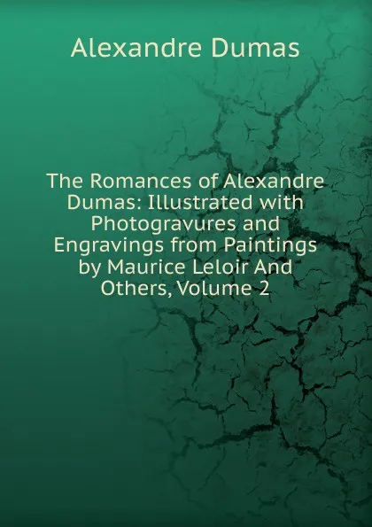 Обложка книги The Romances of Alexandre Dumas: Illustrated with Photogravures and Engravings from Paintings by Maurice Leloir And Others, Volume 2, Alexandre Dumas