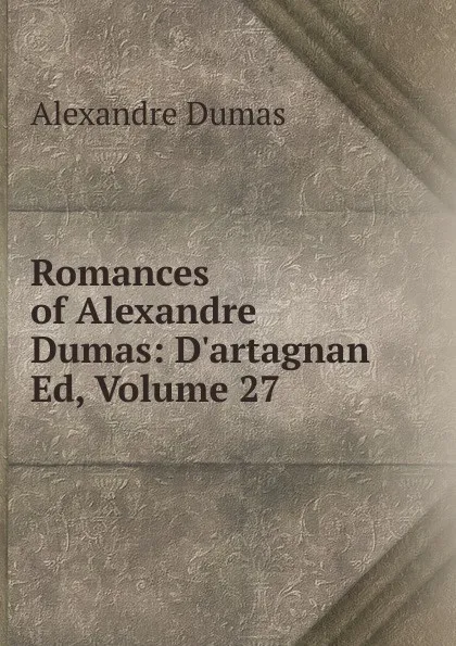Обложка книги Romances of Alexandre Dumas: D.artagnan Ed, Volume 27, Alexandre Dumas