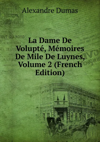 Обложка книги La Dame De Volupte, Memoires De Mile De Luynes, Volume 2 (French Edition), Alexandre Dumas