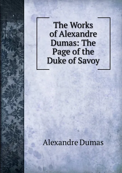 Обложка книги The Works of Alexandre Dumas: The Page of the Duke of Savoy, Alexandre Dumas
