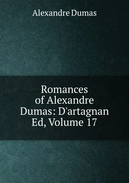 Обложка книги Romances of Alexandre Dumas: D.artagnan Ed, Volume 17, Alexandre Dumas
