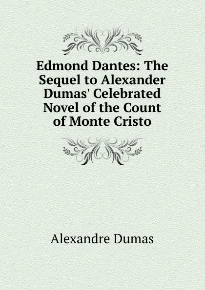 Обложка книги Edmond Dantes: The Sequel to Alexander Dumas. Celebrated Novel of the Count of Monte Cristo, Alexandre Dumas