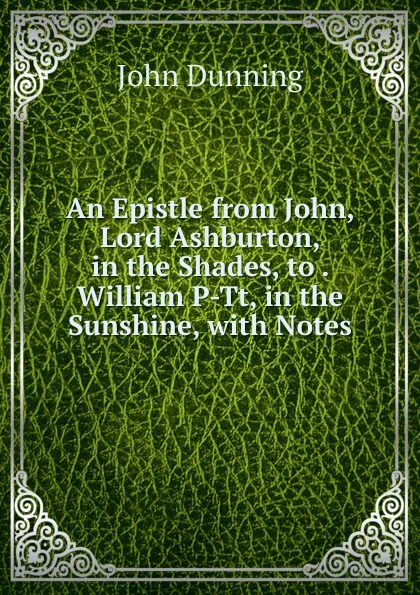 Обложка книги An Epistle from John, Lord Ashburton, in the Shades, to . William P-Tt, in the Sunshine, with Notes, John Dunning