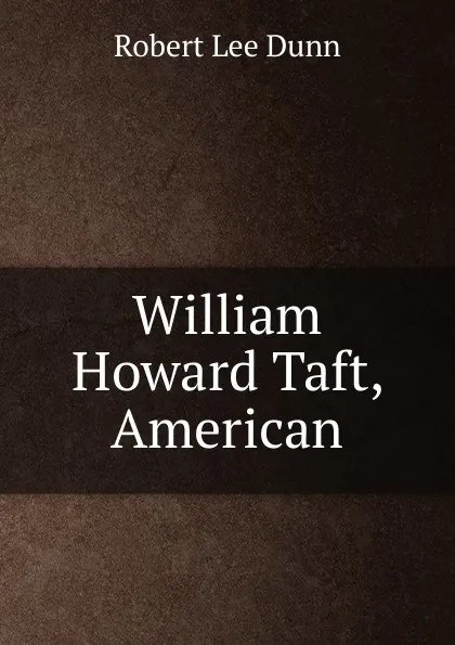 Обложка книги William Howard Taft, American, Robert Lee Dunn
