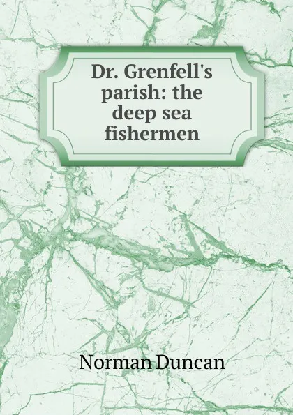 Обложка книги Dr. Grenfell.s parish: the deep sea fishermen, Duncan Norman