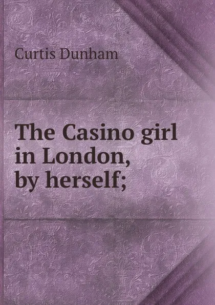 Обложка книги The Casino girl in London, by herself;, Curtis Dunham