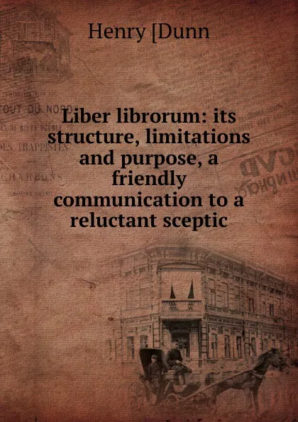 Обложка книги Liber librorum: its structure, limitations and purpose, a friendly communication to a reluctant sceptic, Henry [Dunn