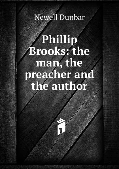 Обложка книги Phillip Brooks: the man, the preacher and the author, Newell Dunbar