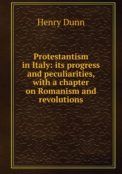 Обложка книги Protestantism in Italy: its progress and peculiarities, with a chapter on Romanism and revolutions, Henry Dunn