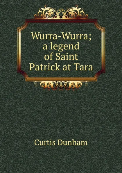 Обложка книги Wurra-Wurra; a legend of Saint Patrick at Tara, Curtis Dunham