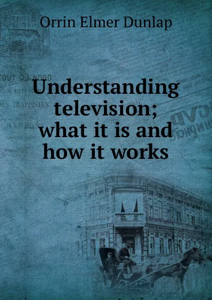 Обложка книги Understanding television; what it is and how it works, Orrin Elmer Dunlap