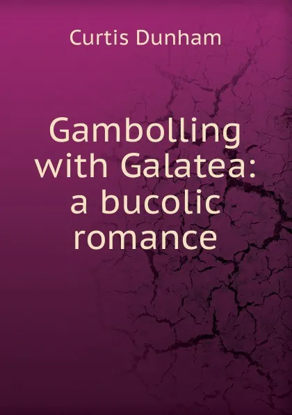 Обложка книги Gambolling with Galatea: a bucolic romance, Curtis Dunham