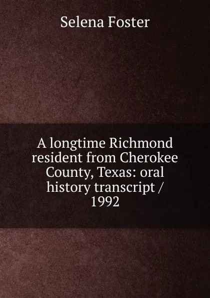 Обложка книги A longtime Richmond resident from Cherokee County, Texas: oral history transcript / 1992, Selena Foster