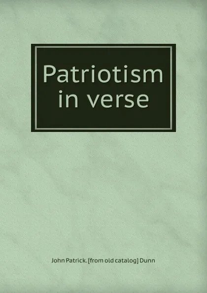 Обложка книги Patriotism in verse, John Patrick. [from old catalog] Dunn