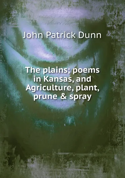 Обложка книги The plains; poems in Kansas, and Agriculture, plant, prune . spray, John Patrick Dunn