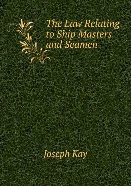 Обложка книги The Law Relating to Ship Masters and Seamen, Joseph Kay