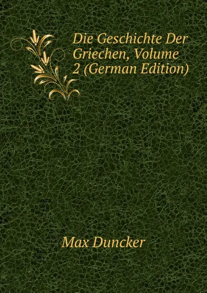 Обложка книги Die Geschichte Der Griechen, Volume 2 (German Edition), Max Duncker