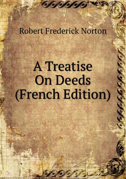 Обложка книги A Treatise On Deeds (French Edition), Robert Frederick Norton