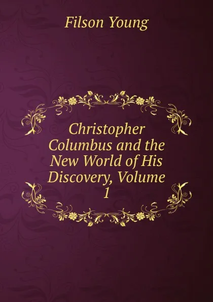 Обложка книги Christopher Columbus and the New World of His Discovery, Volume 1, Filson Young