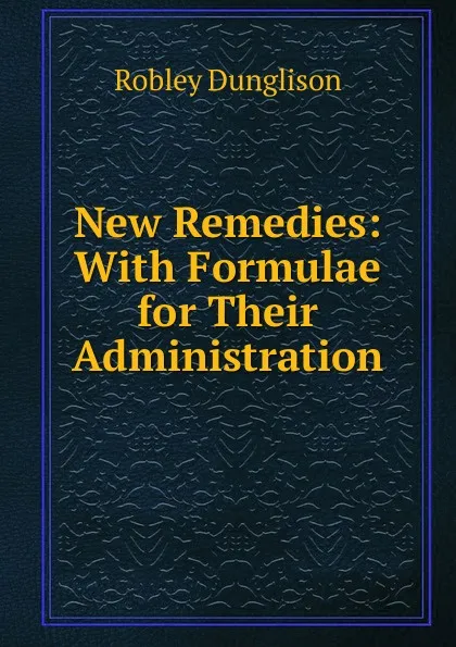 Обложка книги New Remedies: With Formulae for Their Administration, Robley Dunglison