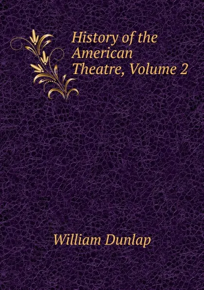 Обложка книги History of the American Theatre, Volume 2, William Dunlap