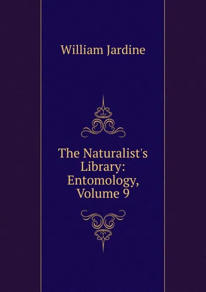 Обложка книги The Naturalist.s Library: Entomology, Volume 9, Jardine William