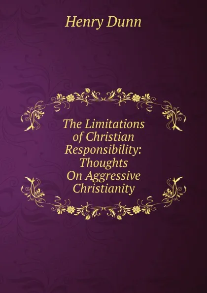 Обложка книги The Limitations of Christian Responsibility: Thoughts On Aggressive Christianity, Henry Dunn