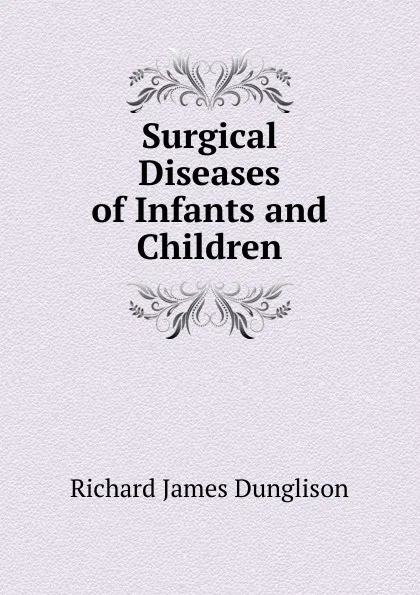 Обложка книги Surgical Diseases of Infants and Children, Richard James Dunglison