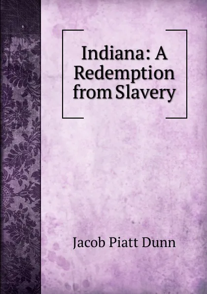 Обложка книги Indiana: A Redemption from Slavery, Jacob Piatt Dunn