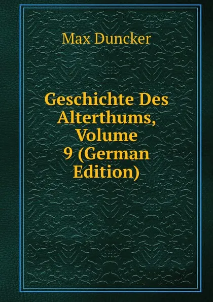 Обложка книги Geschichte Des Alterthums, Volume 9 (German Edition), Max Duncker