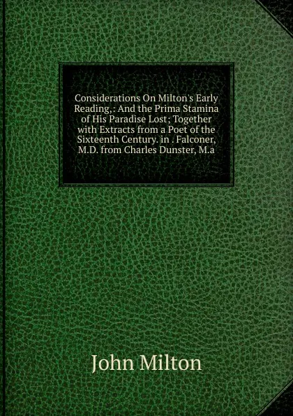 Обложка книги Considerations On Milton.s Early Reading,: And the Prima Stamina of His Paradise Lost; Together with Extracts from a Poet of the Sixteenth Century. in . Falconer, M.D. from Charles Dunster, M.a., Milton John