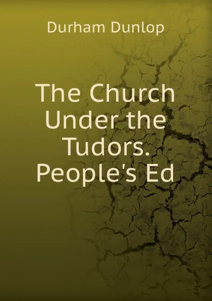 Обложка книги The Church Under the Tudors. People.s Ed, Durham Dunlop