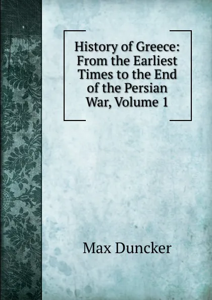 Обложка книги History of Greece: From the Earliest Times to the End of the Persian War, Volume 1, Max Duncker