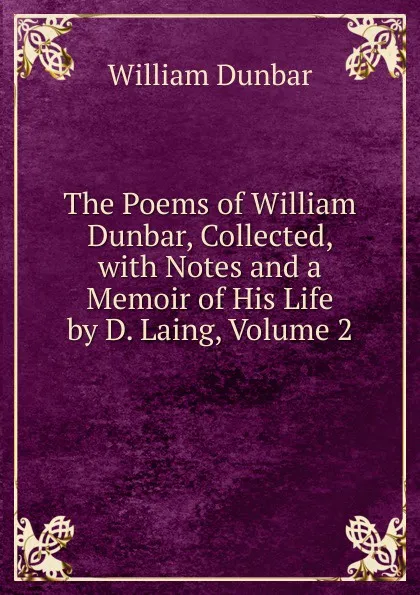 Обложка книги The Poems of William Dunbar, Collected, with Notes and a Memoir of His Life by D. Laing, Volume 2, William Dunbar